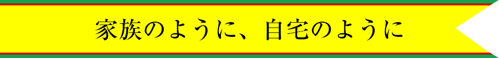 家族のように、自宅のように